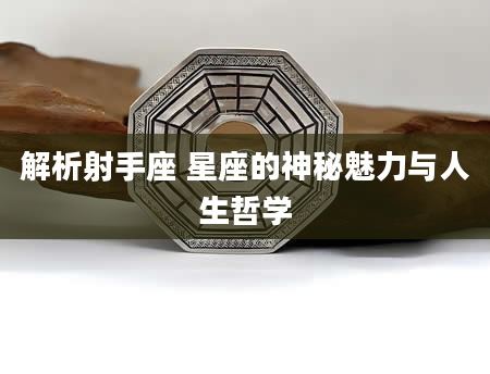 解析射手座 星座的神秘魅力与人生哲学