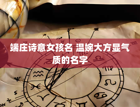 端庄诗意女孩名 温婉大方显气质的名字