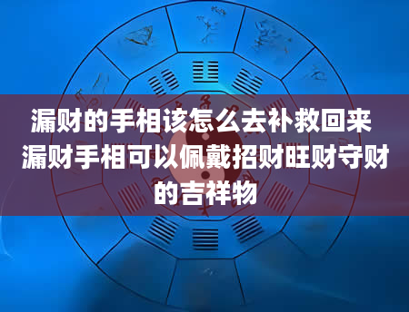 漏财的手相该怎么去补救回来 漏财手相可以佩戴招财旺财守财的吉祥物