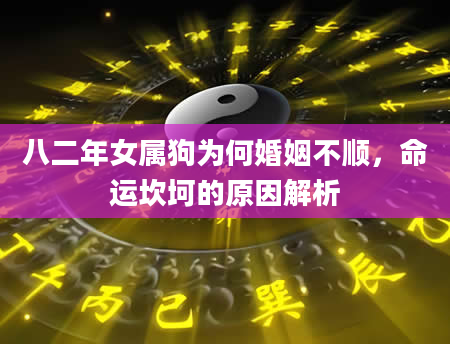 八二年女属狗为何婚姻不顺，命运坎坷的原因解析