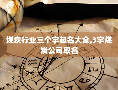 煤炭行业三个字起名大全,3字煤炭公司取名