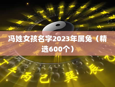 冯姓女孩名字2023年属兔（精选600个）