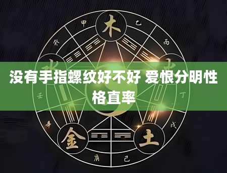 没有手指螺纹好不好 爱恨分明性格直率