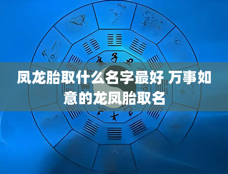 凤龙胎取什么名字最好 万事如意的龙凤胎取名