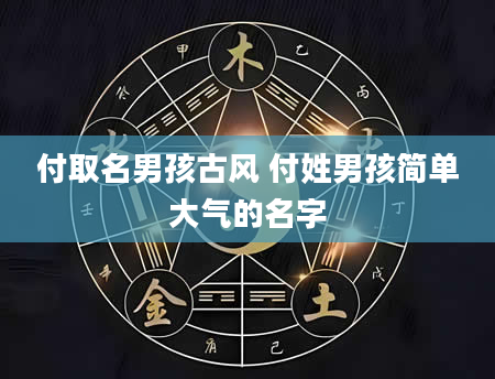 付取名男孩古风 付姓男孩简单大气的名字