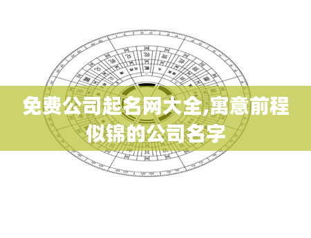 免费公司起名网大全,寓意前程似锦的公司名字
