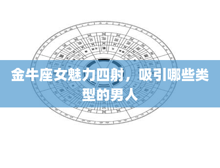 金牛座女魅力四射，吸引哪些类型的男人