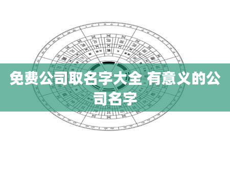 免费公司取名字大全 有意义的公司名字