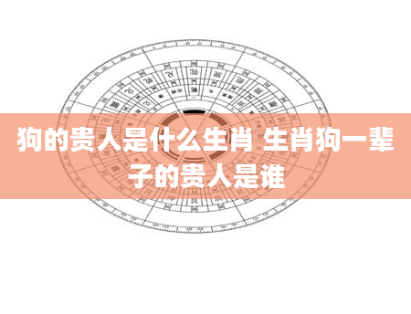 狗的贵人是什么生肖 生肖狗一辈子的贵人是谁