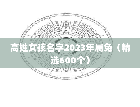 高姓女孩名字2023年属兔（精选600个）