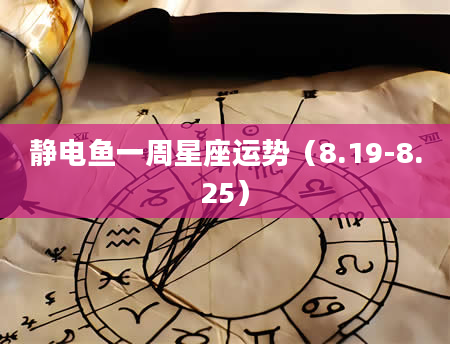 静电鱼一周星座运势（8.19-8.25）