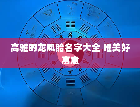 高雅的龙凤胎名字大全 唯美好寓意