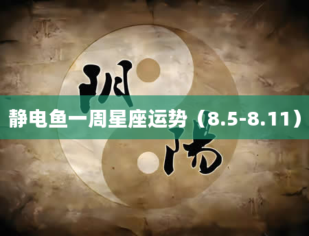 静电鱼一周星座运势（8.5-8.11）