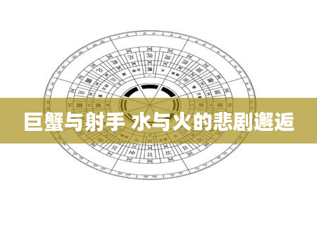 巨蟹与射手 水与火的悲剧邂逅