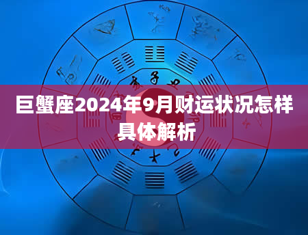 巨蟹座2024年9月财运状况怎样 具体解析