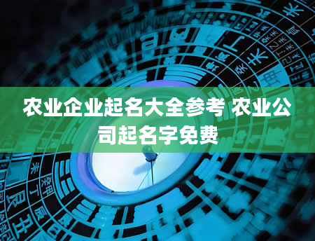 农业企业起名大全参考 农业公司起名字免费