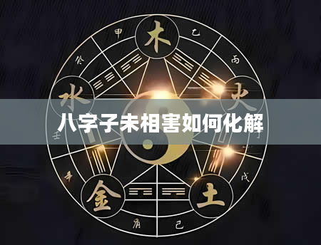 八字子未相害如何化解