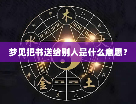 梦见把书送给别人是什么意思？