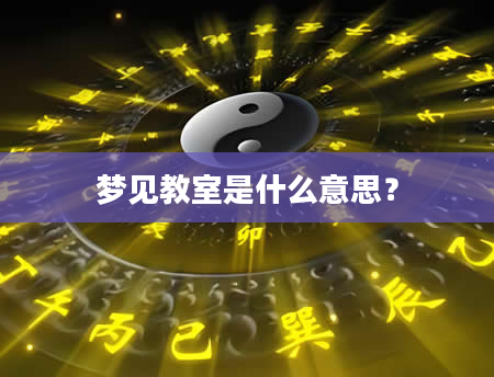 梦见教室是什么意思？