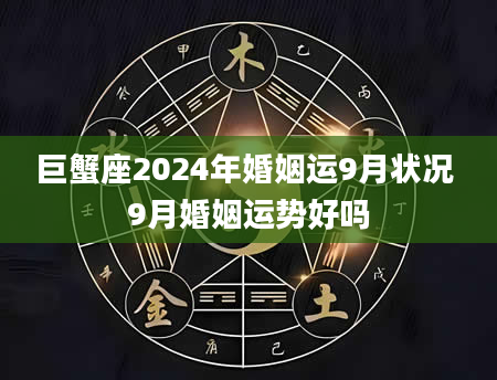 巨蟹座2024年婚姻运9月状况 9月婚姻运势好吗