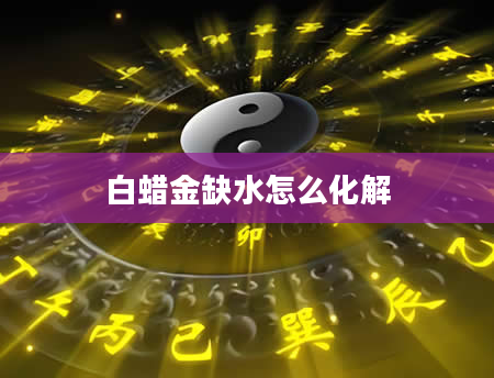 白蜡金缺水怎么化解