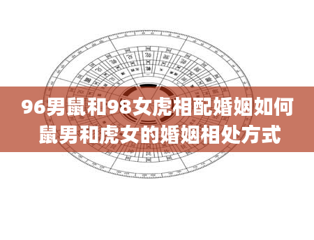 96男鼠和98女虎相配婚姻如何 鼠男和虎女的婚姻相处方式