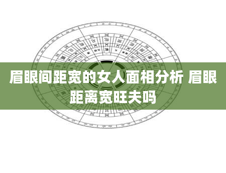 眉眼间距宽的女人面相分析 眉眼距离宽旺夫吗