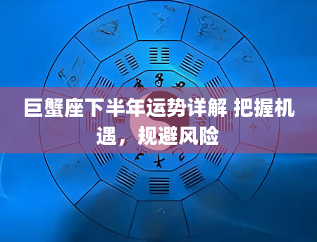 巨蟹座下半年运势详解 把握机遇，规避风险