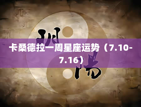 卡桑德拉一周星座运势（7.10-7.16）