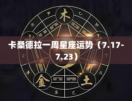 卡桑德拉一周星座运势（7.17-7.23）