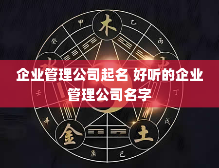 企业管理公司起名 好听的企业管理公司名字