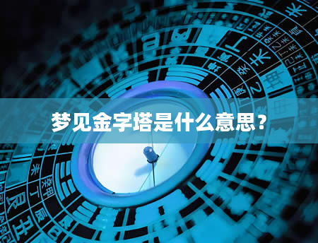 梦见金字塔是什么意思？