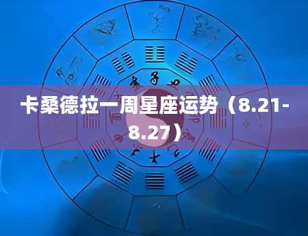 卡桑德拉一周星座运势（8.21-8.27）