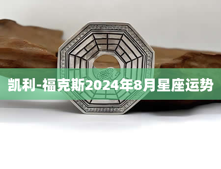 凯利-福克斯2024年8月星座运势