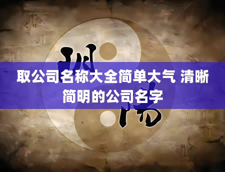 取公司名称大全简单大气 清晰简明的公司名字