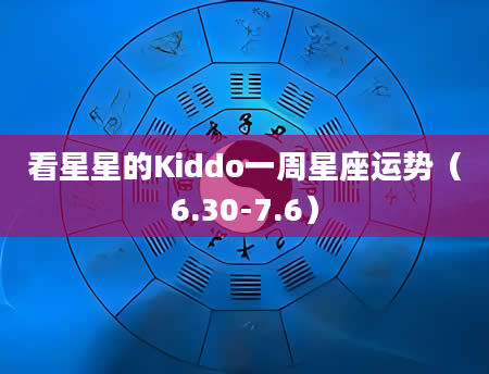 看星星的Kiddo一周星座运势（6.30-7.6）