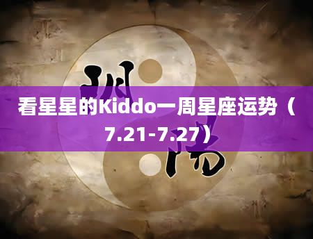 看星星的Kiddo一周星座运势（7.21-7.27）