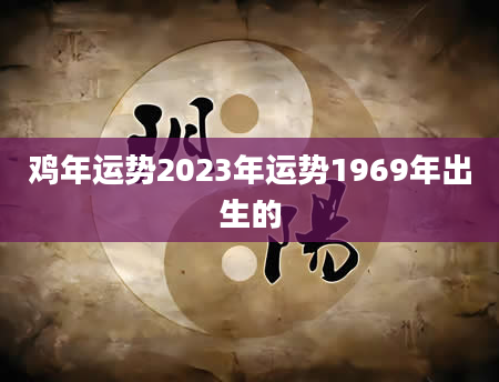 鸡年运势2023年运势1969年出生的