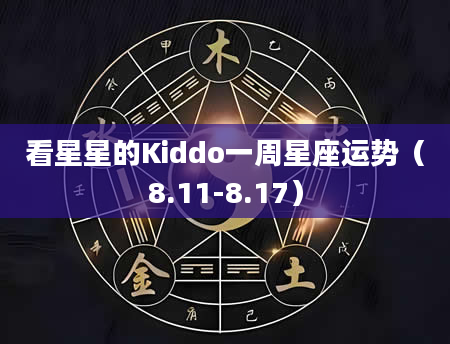 看星星的Kiddo一周星座运势（8.11-8.17）