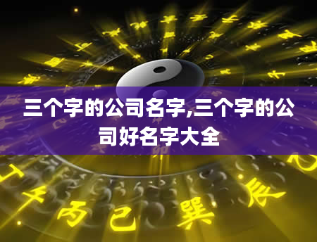 三个字的公司名字,三个字的公司好名字大全