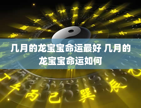 几月的龙宝宝命运最好 几月的龙宝宝命运如何