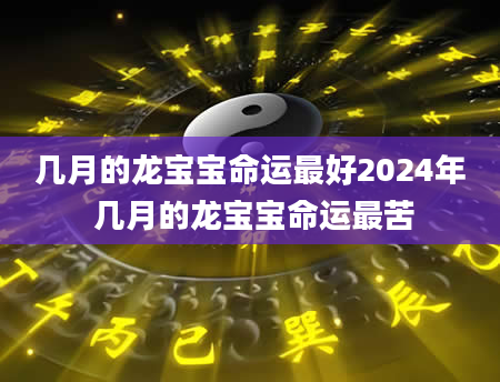 几月的龙宝宝命运最好2024年 几月的龙宝宝命运最苦