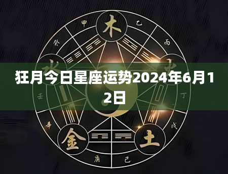 狂月今日星座运势2024年6月12日