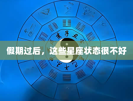 假期过后，这些星座状态很不好