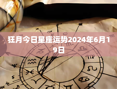 狂月今日星座运势2024年6月19日