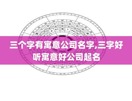 三个字有寓意公司名字,三字好听寓意好公司起名