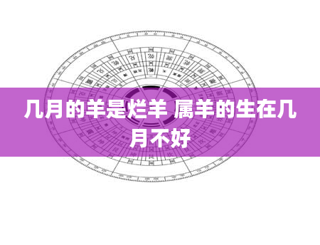 几月的羊是烂羊 属羊的生在几月不好