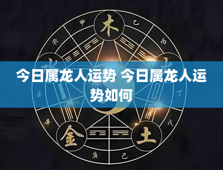 今日属龙人运势 今日属龙人运势如何