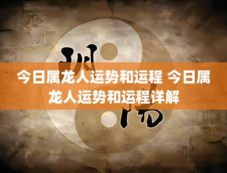 今日属龙人运势和运程 今日属龙人运势和运程详解