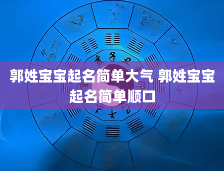 郭姓宝宝起名简单大气 郭姓宝宝起名简单顺口